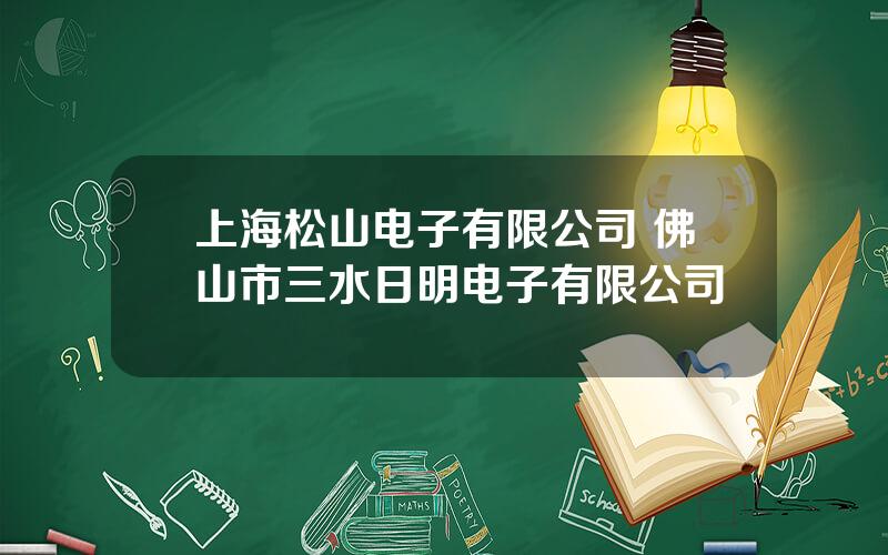 上海松山电子有限公司 佛山市三水日明电子有限公司